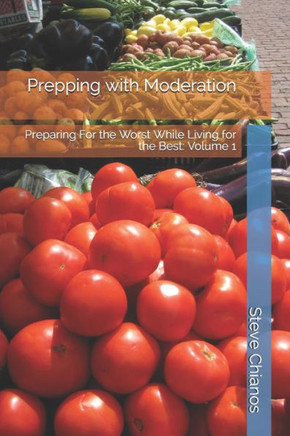 Prepping with Moderation: Preparing For the Worst While Living for the Best: Volume 1