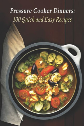 Pressure Cooker Dinners: 100 Quick and Easy Recipes