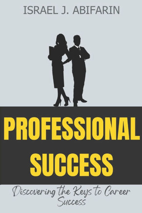 Professional Success: Discovering the Keys to Career Mastery