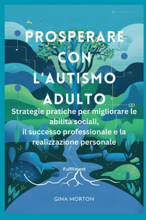 Prosperare con l'autismo adulto: Strategie pratiche per migliorare le abilità sociali, il successo professionale e la realizzazione personale