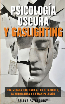 Psicología oscura y gaslighting: Una mirada profunda a las relaciones, la autoestima y la manipulación (Spanish Edition)