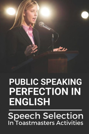 Public Speaking Perfection In English: Speech Selection In Toastmasters Activities: Toastmasters Speech Script