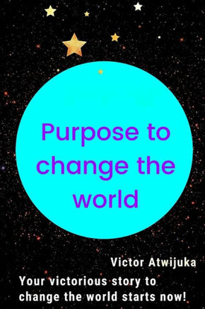 Purpose to change the world: Your victorious story to change the world starts now!