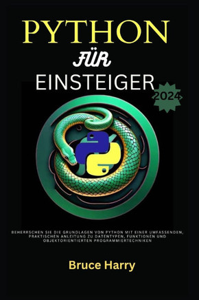 python für einsteiger 2024: Beherrschen Sie die Grundlagen von Python mit einer umfassenden, praktischen Anleitung zu Datentypen, Funktionen und o