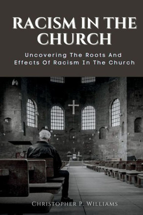Racism in the Church: Uncovering The Roots And Effects Of Racism In The Church