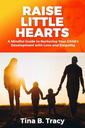 Raise Little Hearts: A Mindful Guide to Nurturing Your Child's Development with Love and Empathy