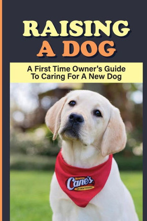 Raising A dog: A First Time Owner's Guide To Caring For A New dog: Dog Training