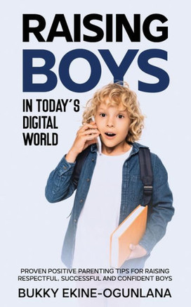 Raising Boys in Today's Digital World: Proven Positive Parenting Tips for Raising Respectful, Successful and Confident Boys