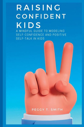 Raising Confident Kids: A Mindful Guide to Modeling Self-Confidence and Positive Self-Talk in kids