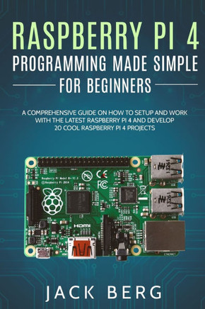 Raspberry Pi 4 Programming Made Simple For Beginners: A Comprehensive Guide On How To Setup and Work With The Latest Raspberry Pi 4 and Develop 20 Coo