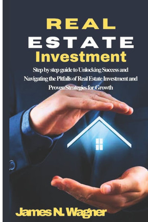 Real Estate Investment: Step by step guide to Unlocking Success and Navigating the Pitfalls of Real Estate Investment and Proven Strategies fo