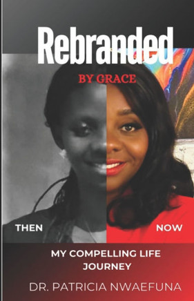 Rebranded by Grace: Then and Now: My Compelling Life Journey