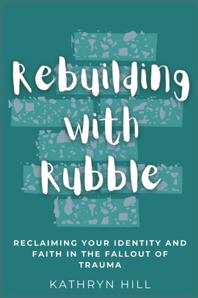 Rebuilding with Rubble: Reclaiming Your Identity and Faith in the Fallout of Trauma