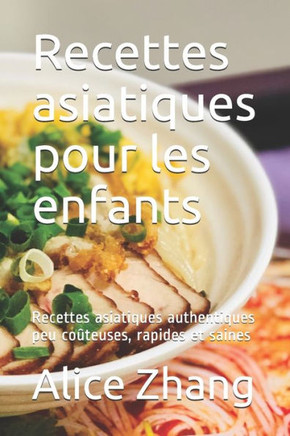 Recettes asiatiques pour les enfants: Recettes asiatiques authentiques peu coûteuses, rapides et saines