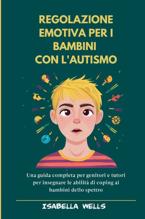 Regolazione emotiva per i bambini con l'autismo: Una guida completa per genitori e tutori per insegnare le abilità di coping ai bambini dello spettro