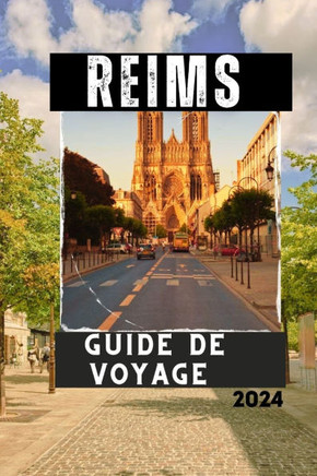 Reims Guide de Voyage 2024: Explorez la Cité des Rois et du Champagne