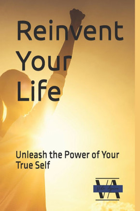 Reinvent Your Life: Unleash the Power of Your True Self