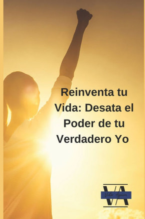 Reinventa tu Vida: Desata el Poder de tu Verdadero Yo
