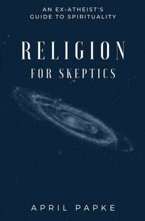 Religion for Skeptics: An Ex-Atheist's Guide to Spirituality Religion for Skeptics: An Ex-Atheist's Guide to Spirituality