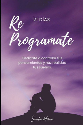 Reprogramate en 21 Días: Haz realidad tus sueños, controlando tus pensamientos