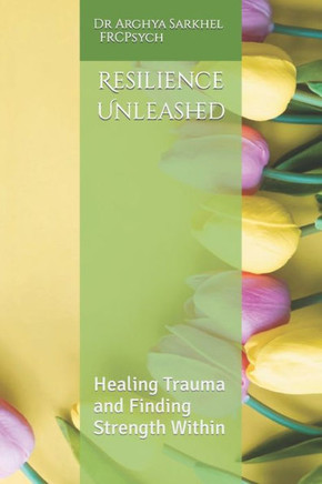 Resilience Unleashed: Healing Trauma and Finding Strength Within