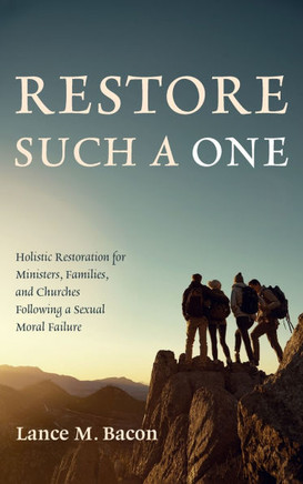 Restore Such a One: Holistic Restoration for Ministers, Families, and Churches Following a Sexual Moral Failure Restore Such a One: Holistic Restoration for Ministers, Families, and Churches Following a Sexual Moral Failure