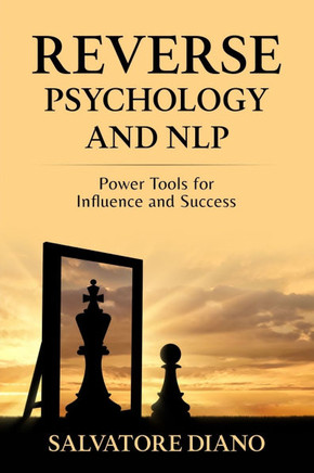 Reverse Psychology and Nlp: Power Tools for Influence and Success