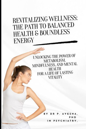 Revitalizing Wellness: The Path to Balanced Health & Boundless Energy: Unlocking the Power of Metabolism, Mindfulness, and Mental Health for