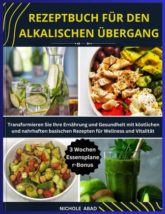 Rezeptbuch Für Den Alkalischen Übergang: Transformieren Sie Ihre Ernährung und Gesundheit mit köstlichen und nahrhaften basischen Rezepten für Wellnes