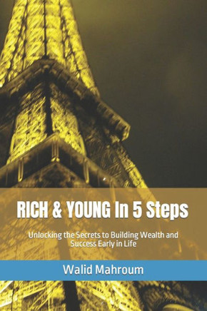 RICH & YOUNG In 5 Steps: Unlocking the Secrets to Building Wealth and Success Early in Life