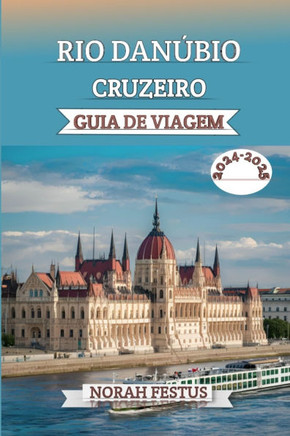 Rio Danúbio Cruzeiro Guia de Viagem 2024 - 2025: Um manual abrangente que revela dicas especialistas, destinos imperdíveis, experiências culturais, de