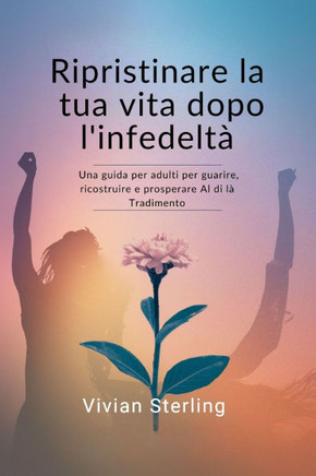 Ripristinare la tua vita dopo l'infedeltà: Una guida per adulti per guarire, ricostruire e prosperare Al di là Tradimento