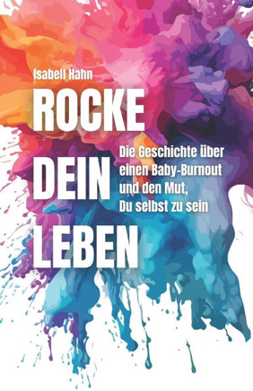 Rocke Dein Leben: Die Geschichte über einen Baby-Burnout und den Mut, Du selbst zu sein