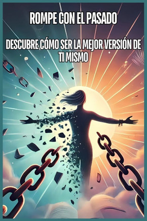 Rompe Con El Pasado: Descubre Cómo Ser La Mejor Versión de Ti Mismo