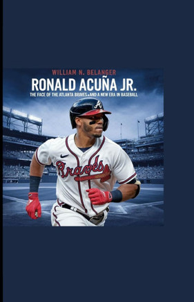 Ronald Acuña Jr.: The Face of the Atlanta Braves and a New Era in Baseball