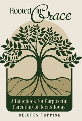 Rooted in Grace: A Handbook for Purposeful Parenting of Teens Today
