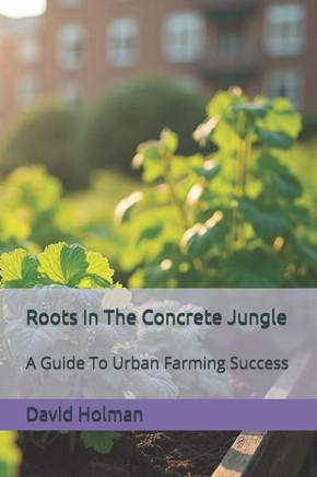 Roots In The Concrete Jungle: A Guide To Urban Farming Success
