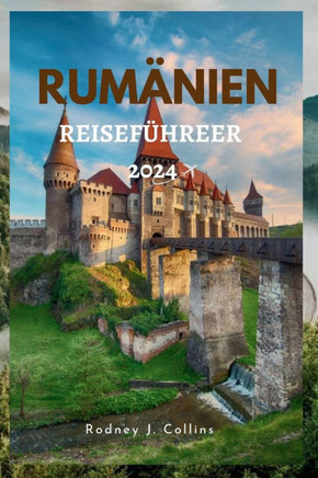 Rumänien Reiseführer 2024: Entdecken Sie den Zauber Rumäniens, erleben Sie seine Geschichte und Kultur