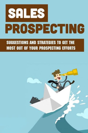Sales Prospecting: Suggestions And Strategies To Get The Most Out Of Your Prospecting Efforts: Capture The Attention Of Potential Clients