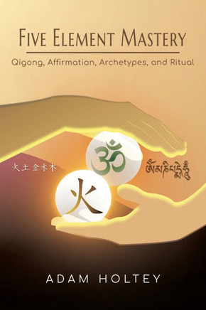 Five Element Mastery: Qigong, Affirmation, Archetypes, and Ritual