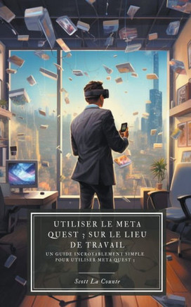 Utiliser le Meta Quest 3 sur le lieu de travail: Un guide incroyablement simple pour utiliser Meta Quest 3