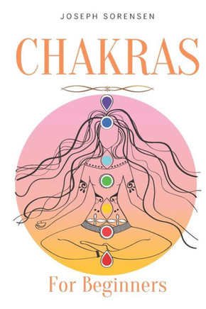 Chakras For Beginners: A Complete Guide to Awaken And Balance the Chakras including self-Healing Techniques that will Radiate Positive Energy
