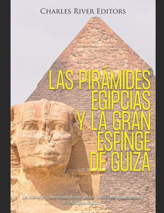 Las pir?ides egipcias y la gran Esfinge de Guiza: La historia y misterios detr? de los famosos monumentos del Antiguo Egipto