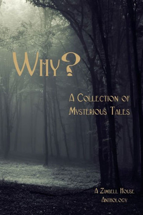 Why? : A Collection Of Mysterious Tales: A Zimbell House Anthology