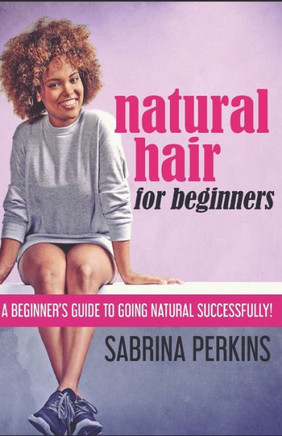 Natural Hair For Beginners: A Beginner's Guide To Going Natural Successfully!