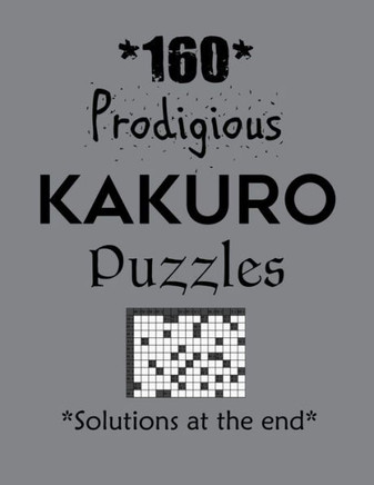 160 Prodigious Kakuro Puzzles - Solutions at the end: Kakuro puzzle books - Have a Blast!