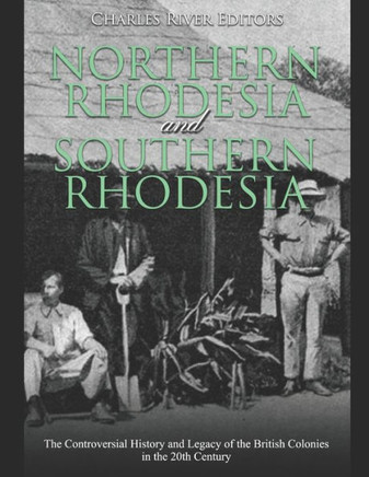 Northern Rhodesia and Southern Rhodesia: The Controversial History and Legacy of the British Colonies in the 20th Century
