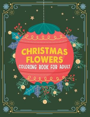 Christmas flowers coloring book for Adult: An Adult Coloring Book With Cute Holiday Designs And Relaxing Flower Patterns For Christmas Lovers, 100 Bea