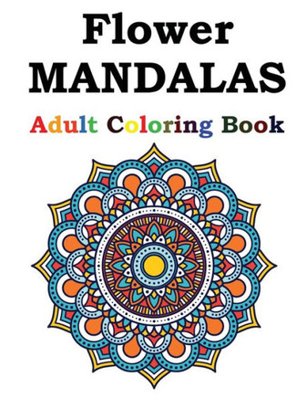 Flower Mandalas Adult Coloring Book: Adult Coloring Book Featuring Beautiful Mandalas Designed to Soothe the Soul