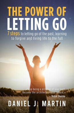 The power of letting go: 7 steps to letting go of the past, learning to forgive and living life to the full
